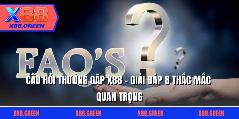 Câu Hỏi Thường Gặp X88 - Giải Đáp 8 Thắc Mắc Quan Trọng